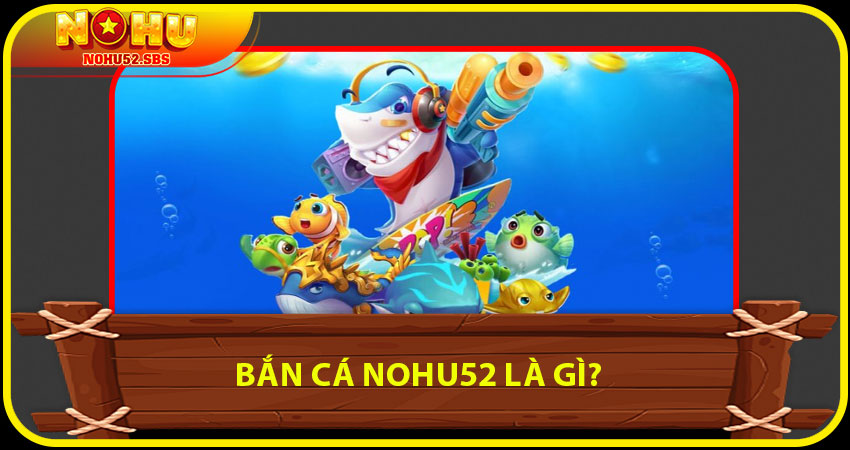 Bắn cá NOHU52 là gì?