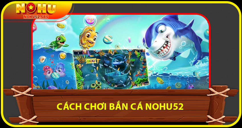 Cách chơi Bắn cá NOHU52 dành cho người mới