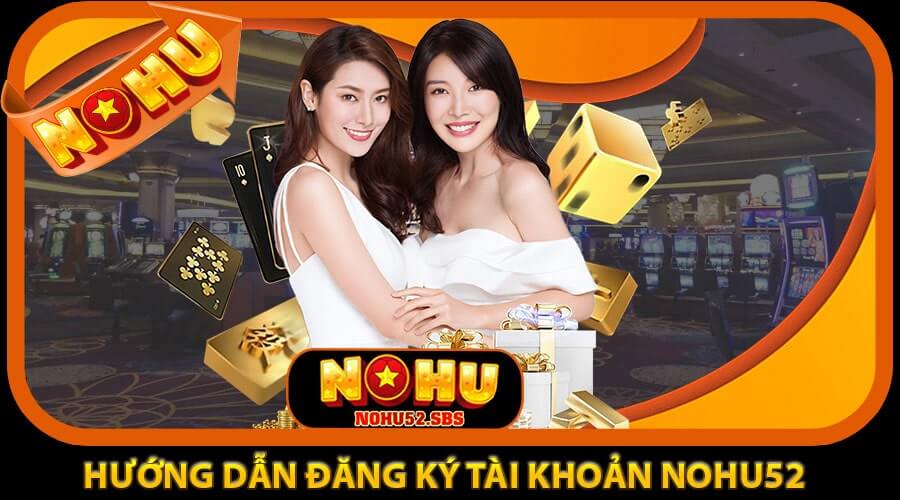 Hướng dẫn đăng ký tài khoản và tải game NOHU52 siêu đơn giản 