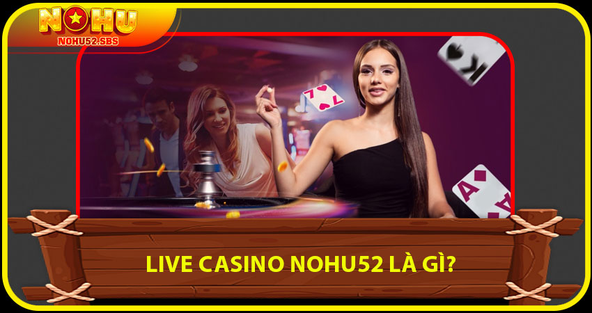 Live Casino NOHU52 là gì?