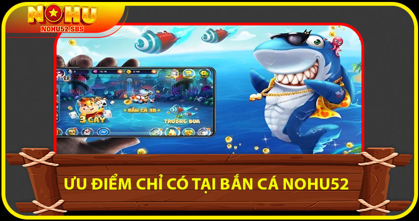 Ưu điểm chỉ có tại Bắn cá NOHU52
